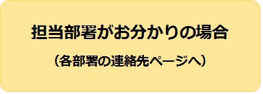 担当部署がお分かりの場合(各部署の連絡先ページへ)