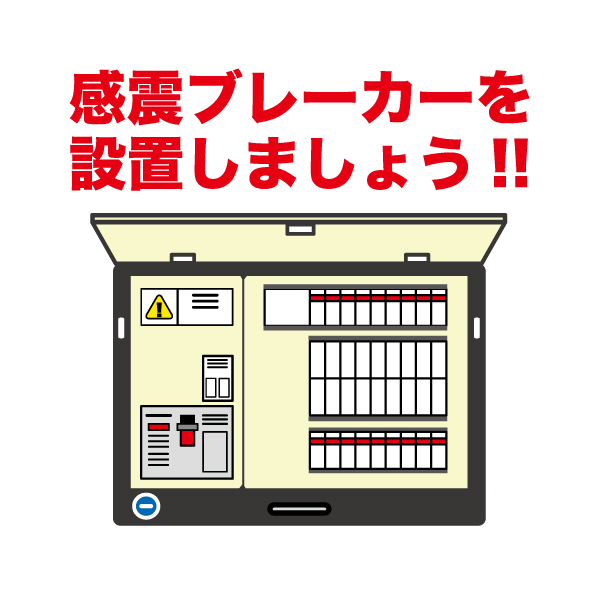 感震ブレーカーを設置しましょう。