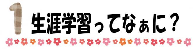 1生涯学習ってなぁに？